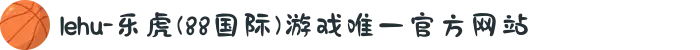 lehu-乐虎(88国际)游戏唯一官方网站